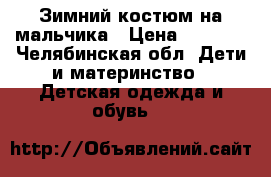 Зимний костюм на мальчика › Цена ­ 1 500 - Челябинская обл. Дети и материнство » Детская одежда и обувь   